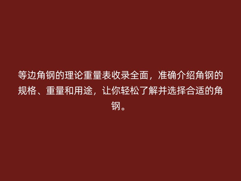 等邊角鋼的理論重量表收錄全面，準(zhǔn)確介紹角鋼的規(guī)格、重量和用途，讓你輕松了解并選擇合適的角鋼。