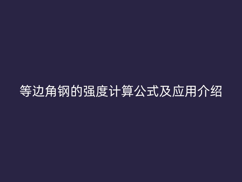 等邊角鋼的強度計算公式及應(yīng)用介紹