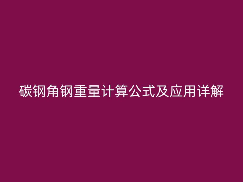 碳鋼角鋼重量計(jì)算公式及應(yīng)用詳解