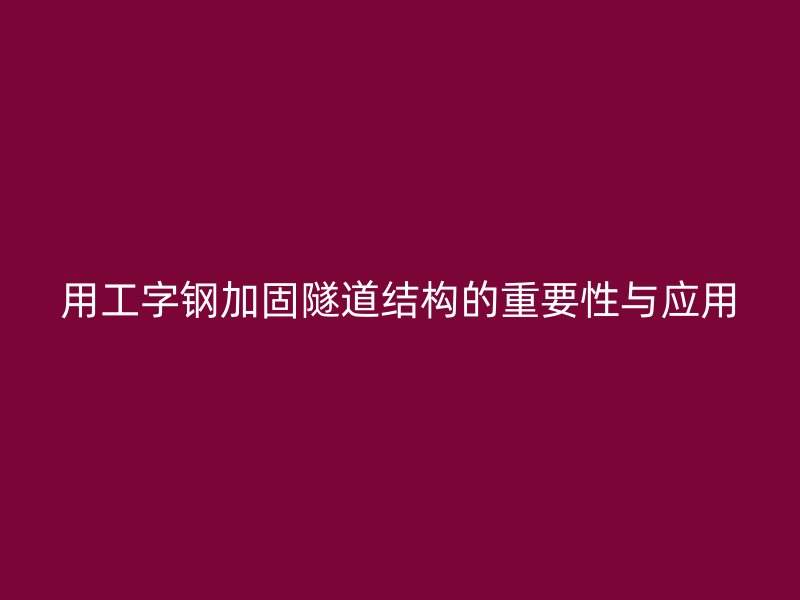 用工字鋼加固隧道結(jié)構(gòu)的重要性與應(yīng)用