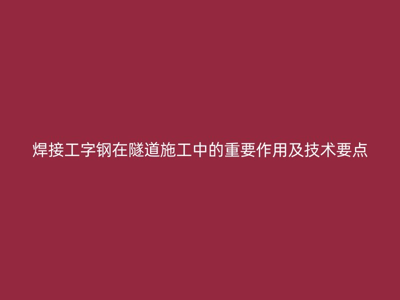 焊接工字鋼在隧道施工中的重要作用及技術(shù)要點(diǎn)