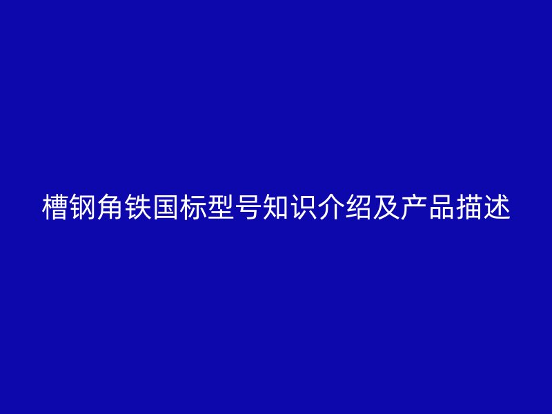 槽鋼角鐵國標(biāo)型號知識介紹及產(chǎn)品描述