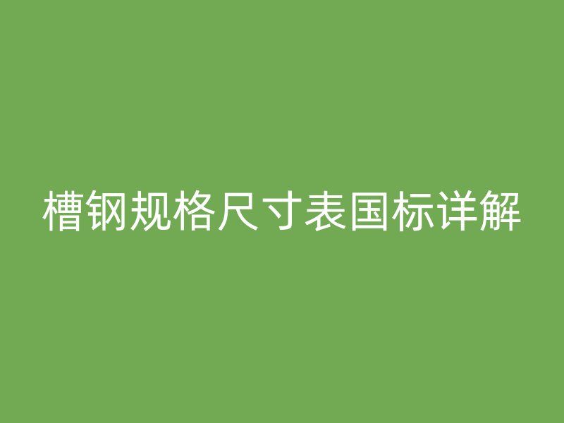 槽鋼規(guī)格尺寸表國(guó)標(biāo)詳解