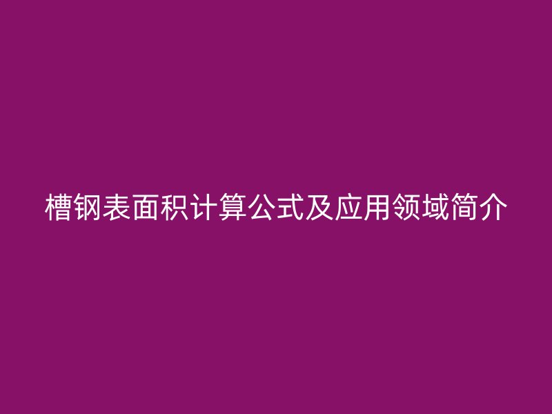 槽鋼表面積計(jì)算公式及應(yīng)用領(lǐng)域簡介