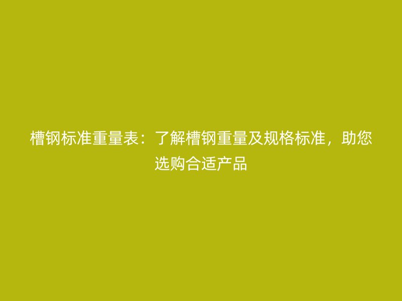 槽鋼標(biāo)準(zhǔn)重量表：了解槽鋼重量及規(guī)格標(biāo)準(zhǔn)，助您選購(gòu)合適產(chǎn)品