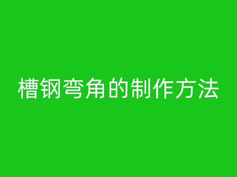 槽鋼彎角的制作方法