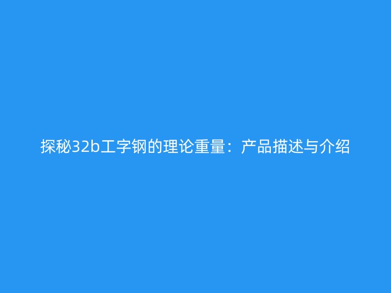 探秘32b工字鋼的理論重量：產品描述與介紹