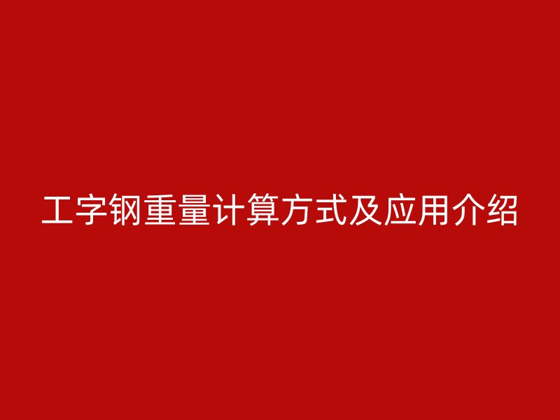 工字鋼重量計算方式及應(yīng)用介紹