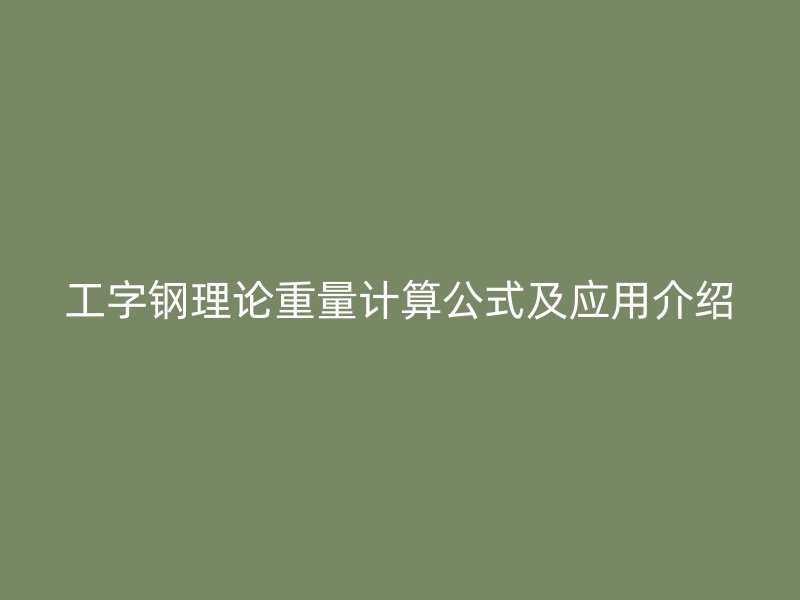 工字鋼理論重量計算公式及應(yīng)用介紹