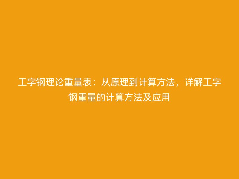 工字鋼理論重量表：從原理到計算方法，詳解工字鋼重量的計算方法及應(yīng)用
