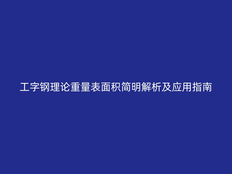 工字鋼理論重量表面積簡明解析及應(yīng)用指南