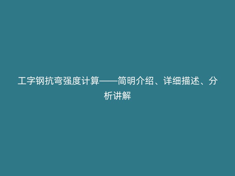 工字鋼抗彎強(qiáng)度計(jì)算——簡(jiǎn)明介紹、詳細(xì)描述、分析講解