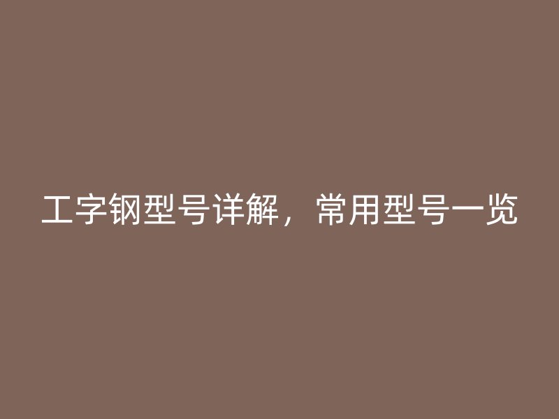 工字鋼型號(hào)詳解，常用型號(hào)一覽