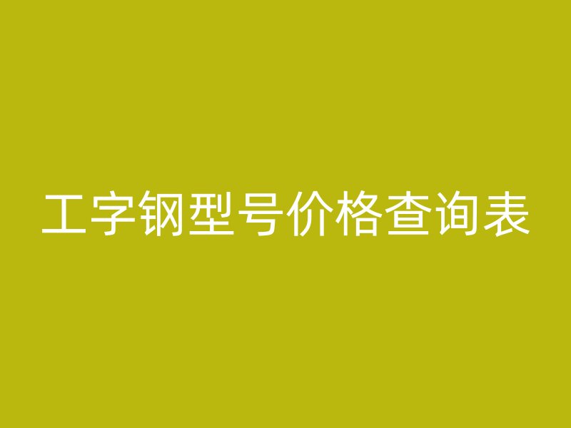 工字鋼型號(hào)價(jià)格查詢表