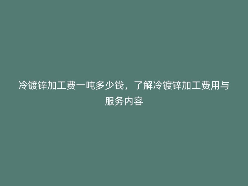 冷鍍鋅加工費一噸多少錢，了解冷鍍鋅加工費用與服務內(nèi)容