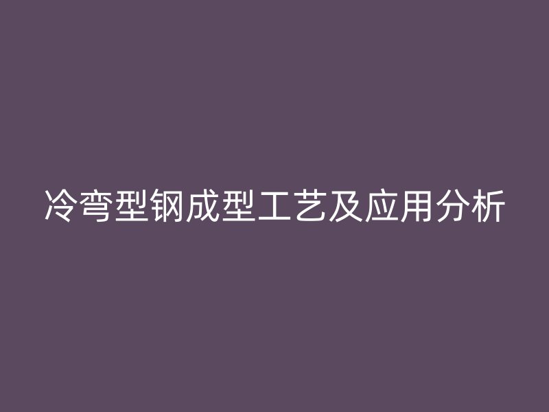 冷彎型鋼成型工藝及應(yīng)用分析