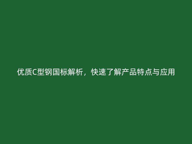 優(yōu)質(zhì)C型鋼國標(biāo)解析，快速了解產(chǎn)品特點(diǎn)與應(yīng)用