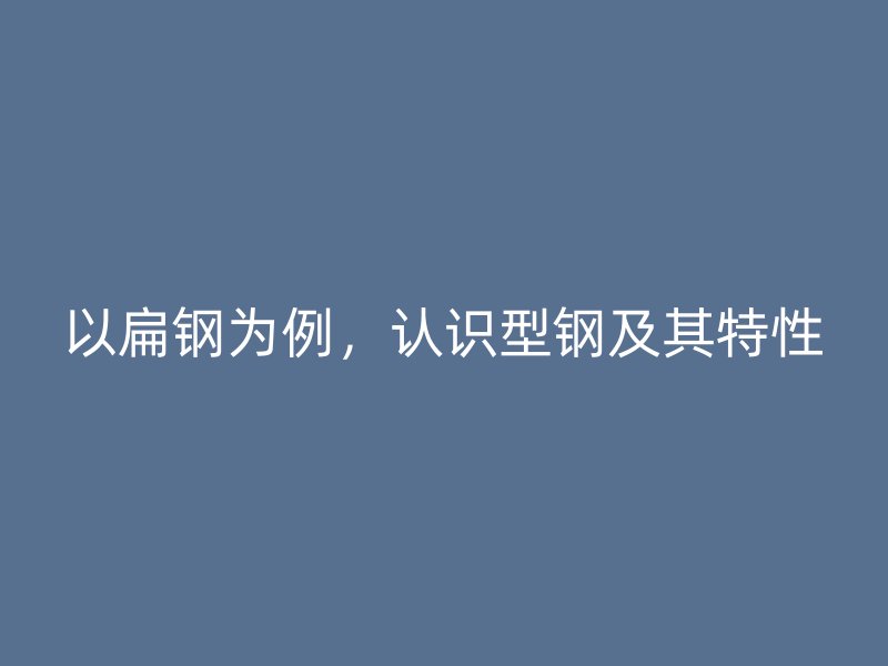 以扁鋼為例，認(rèn)識(shí)型鋼及其特性