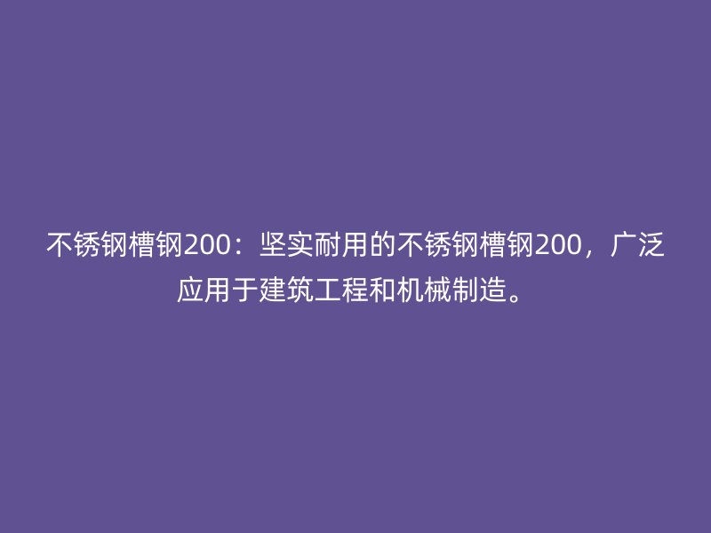不銹鋼槽鋼200：堅(jiān)實(shí)耐用的不銹鋼槽鋼200，廣泛應(yīng)用于建筑工程和機(jī)械制造。