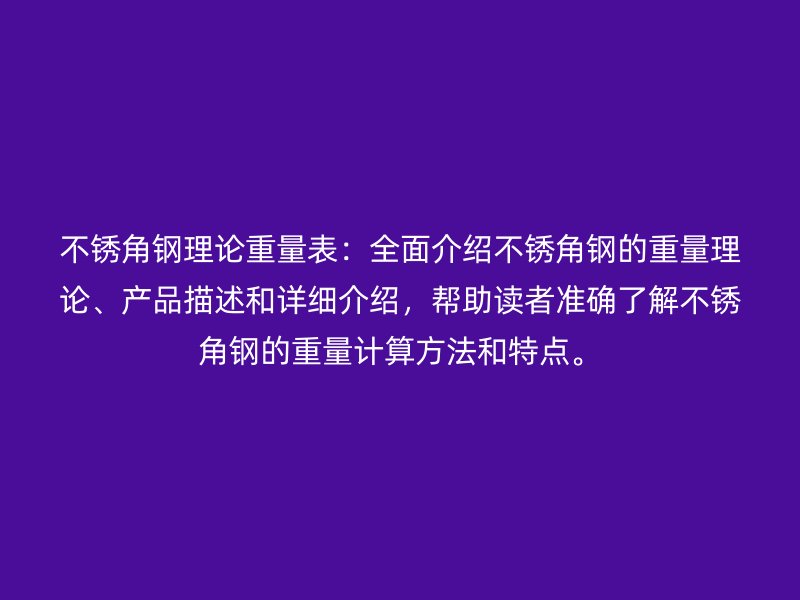 不銹角鋼理論重量表：全面介紹不銹角鋼的重量理論、產(chǎn)品描述和詳細(xì)介紹，幫助讀者準(zhǔn)確了解不銹角鋼的重量計(jì)算方法和特點(diǎn)。