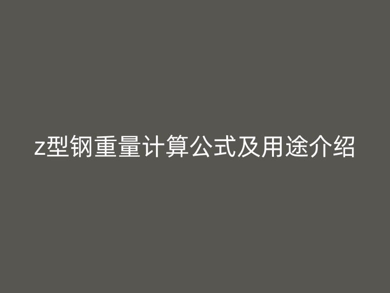 z型鋼重量計(jì)算公式及用途介紹