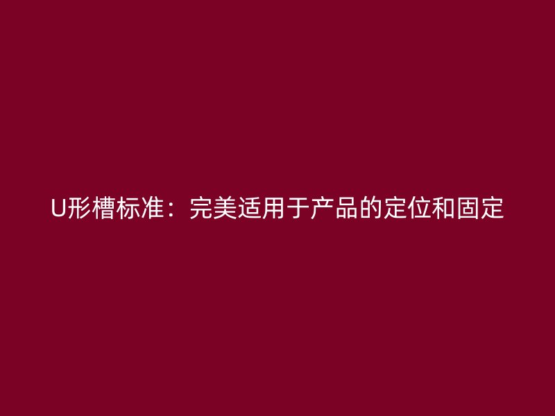U形槽標準：完美適用于產(chǎn)品的定位和固定