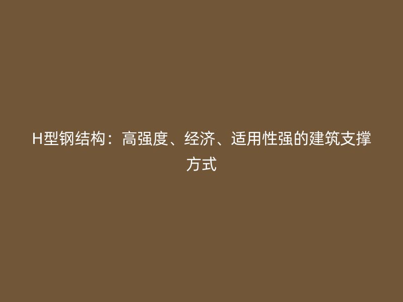 H型鋼結(jié)構(gòu)：高強(qiáng)度、經(jīng)濟(jì)、適用性強(qiáng)的建筑支撐方式