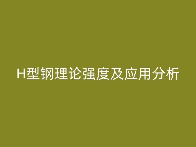 H型鋼理論強(qiáng)度及應(yīng)用分析