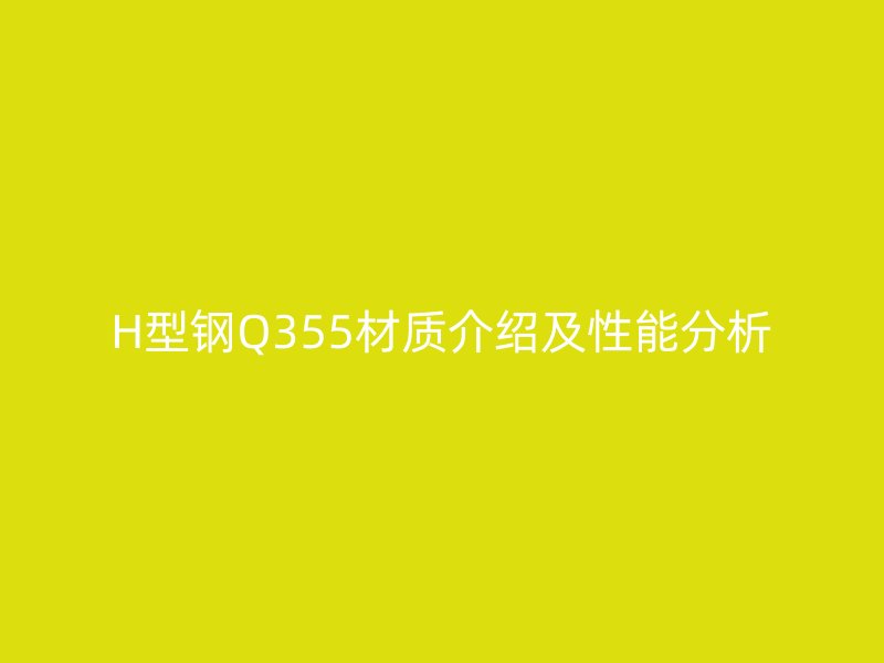 H型鋼Q355材質(zhì)介紹及性能分析