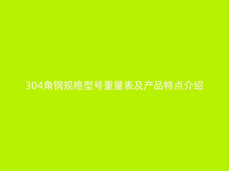304角鋼規(guī)格型號重量表及產(chǎn)品特點介紹