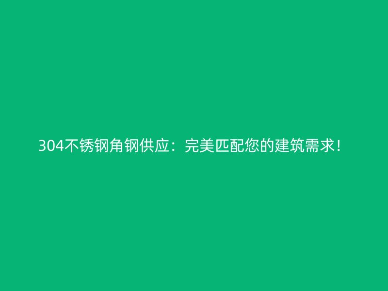 304不銹鋼角鋼供應(yīng)：完美匹配您的建筑需求！