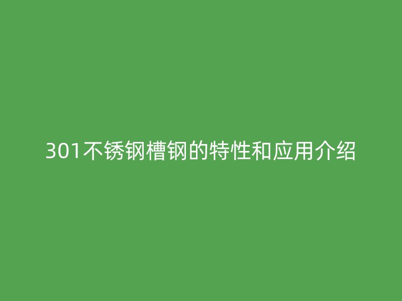 301不銹鋼槽鋼的特性和應用介紹