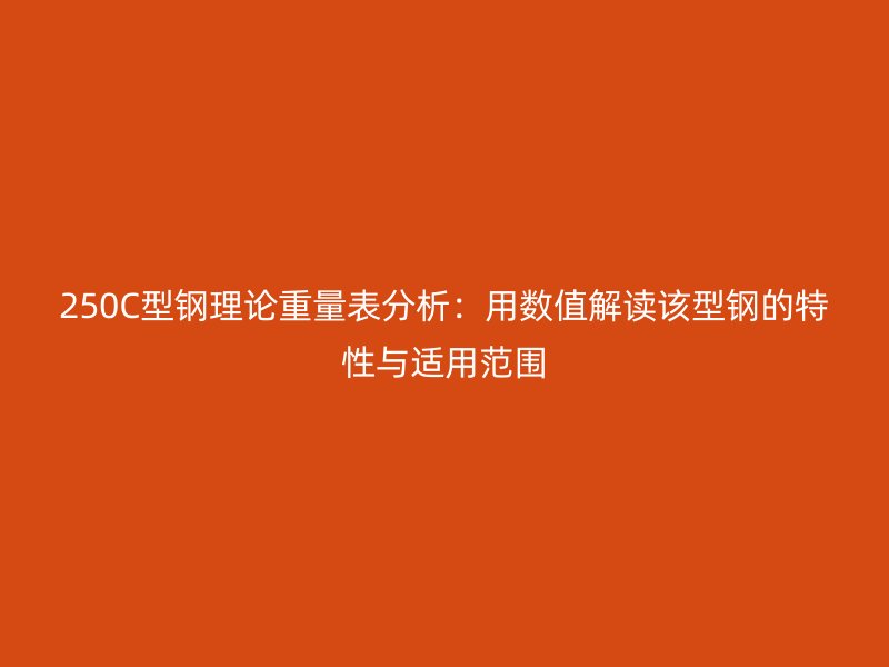 250C型鋼理論重量表分析：用數(shù)值解讀該型鋼的特性與適用范圍