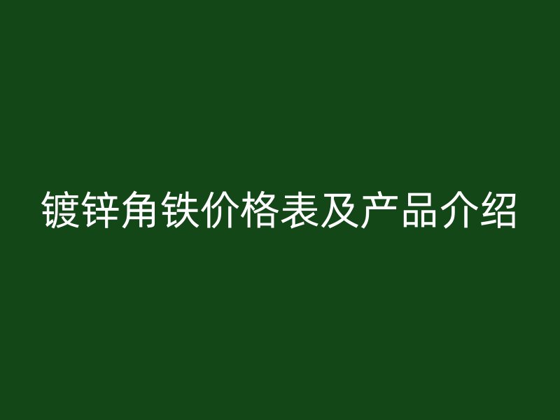 鍍鋅角鐵價(jià)格表及產(chǎn)品介紹