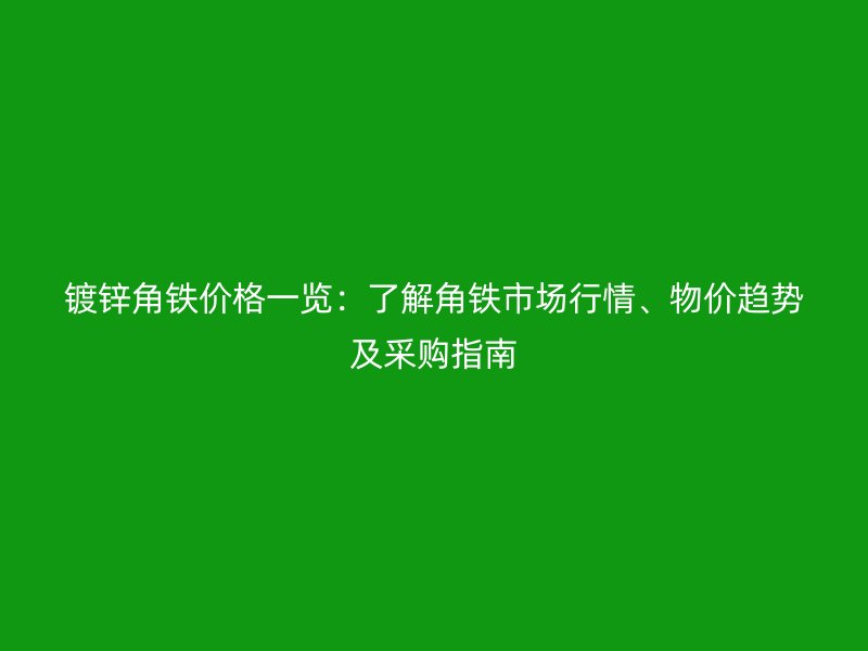 鍍鋅角鐵價(jià)格一覽：了解角鐵市場(chǎng)行情、物價(jià)趨勢(shì)及采購(gòu)指南