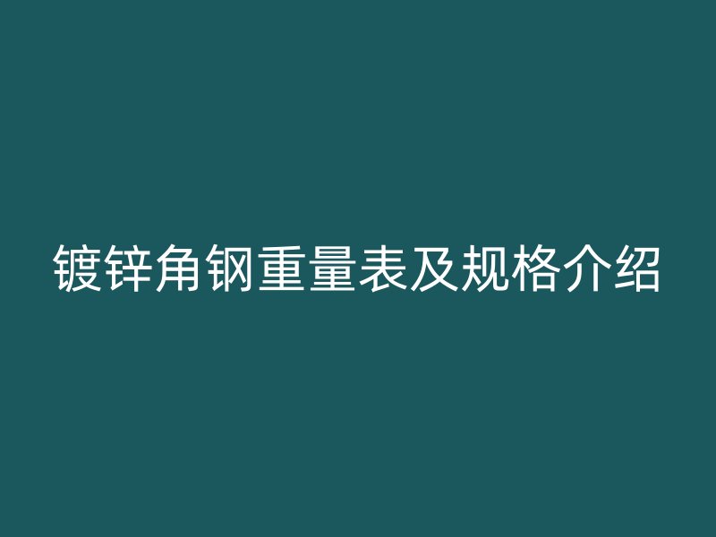 鍍鋅角鋼重量表及規(guī)格介紹