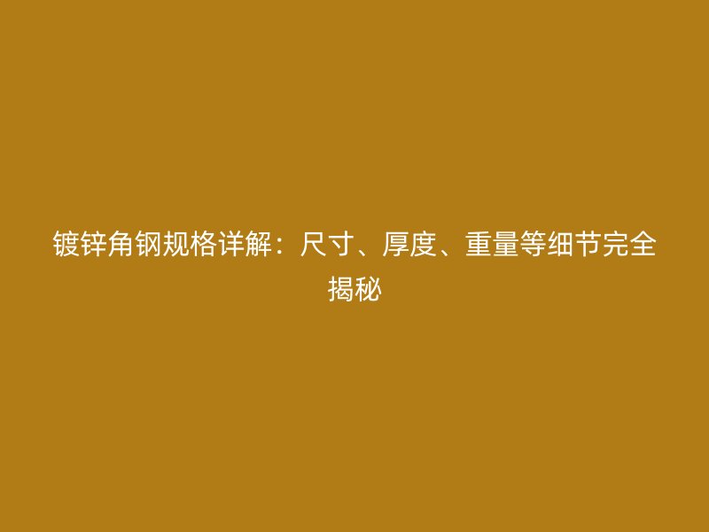 鍍鋅角鋼規(guī)格詳解：尺寸、厚度、重量等細節(jié)完全揭秘
