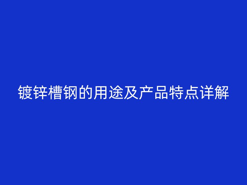 鍍鋅槽鋼的用途及產(chǎn)品特點詳解