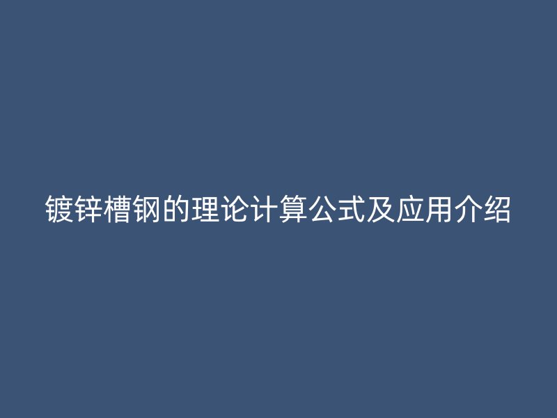 鍍鋅槽鋼的理論計算公式及應用介紹