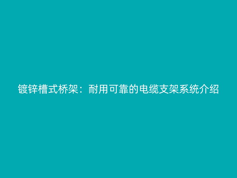 鍍鋅槽式橋架：耐用可靠的電纜支架系統(tǒng)介紹