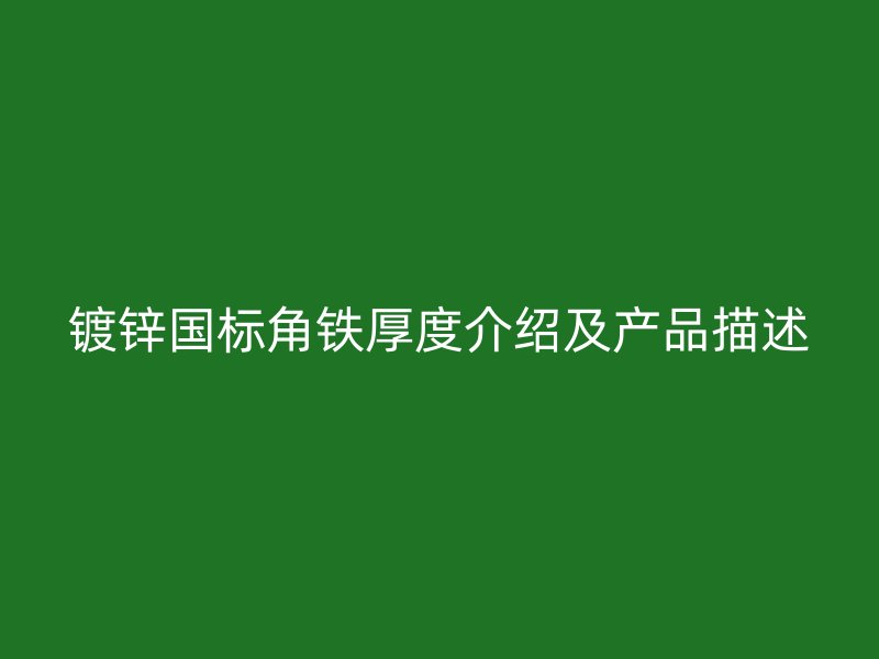 鍍鋅國標角鐵厚度介紹及產(chǎn)品描述