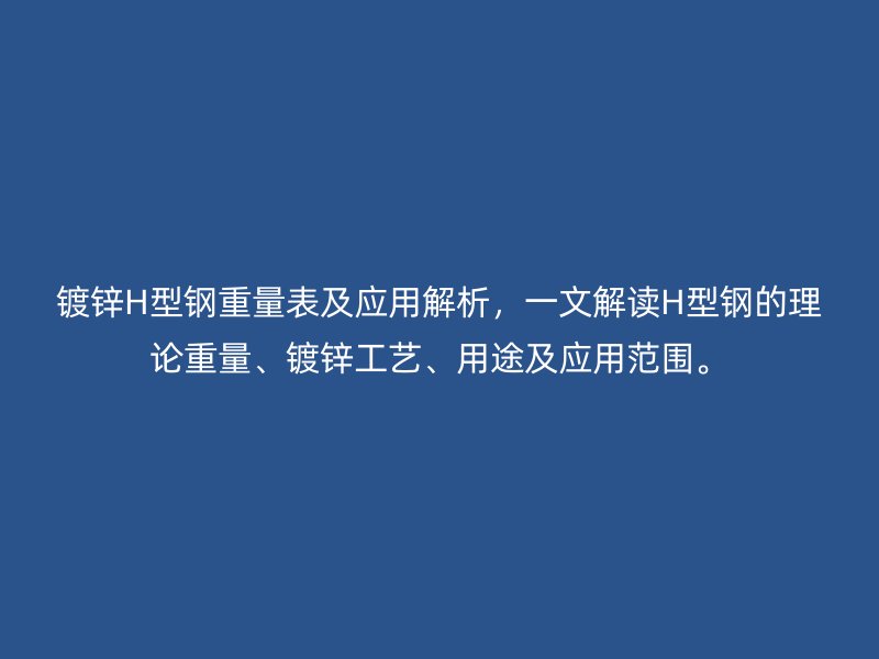 鍍鋅H型鋼重量表及應(yīng)用解析，一文解讀H型鋼的理論重量、鍍鋅工藝、用途及應(yīng)用范圍。