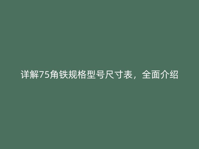 詳解75角鐵規(guī)格型號尺寸表，全面介紹