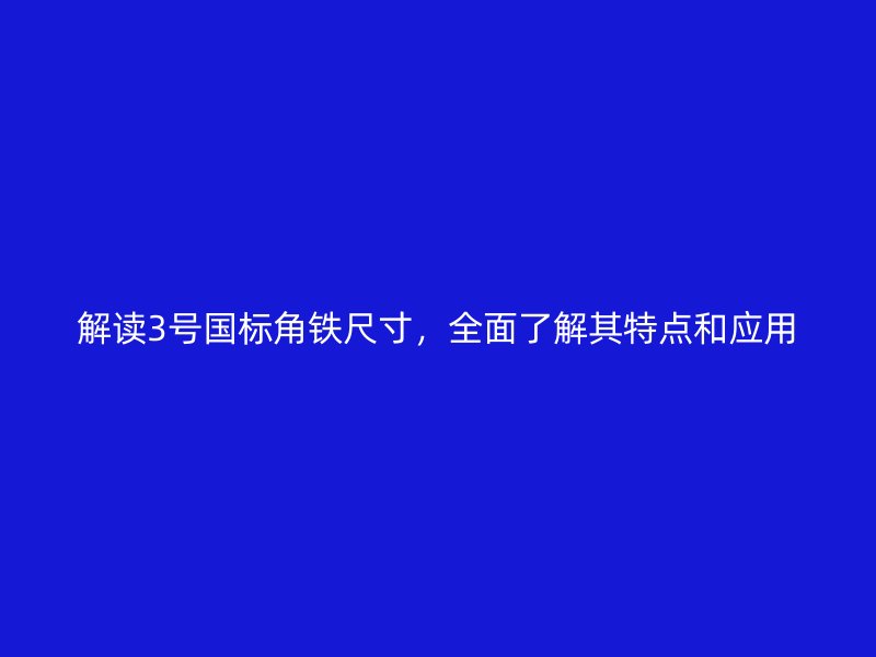 解讀3號(hào)國標(biāo)角鐵尺寸，全面了解其特點(diǎn)和應(yīng)用