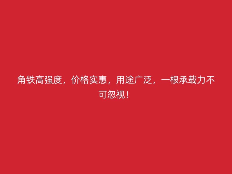 角鐵高強(qiáng)度，價(jià)格實(shí)惠，用途廣泛，一根承載力不可忽視！