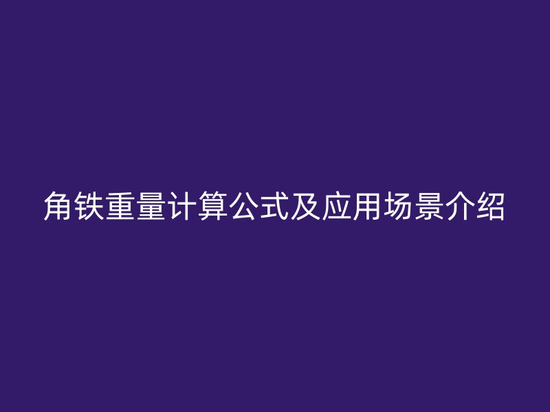 角鐵重量計算公式及應(yīng)用場景介紹