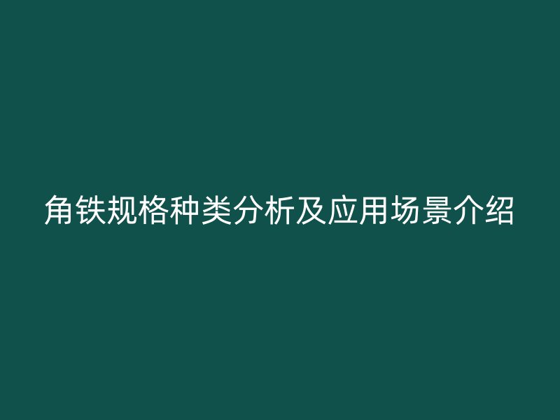 角鐵規(guī)格種類分析及應(yīng)用場(chǎng)景介紹