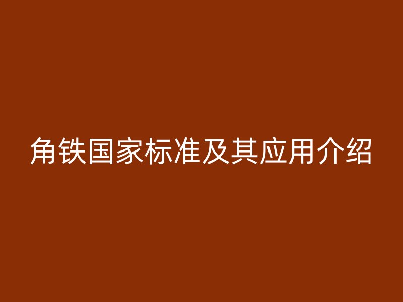 角鐵國家標(biāo)準(zhǔn)及其應(yīng)用介紹