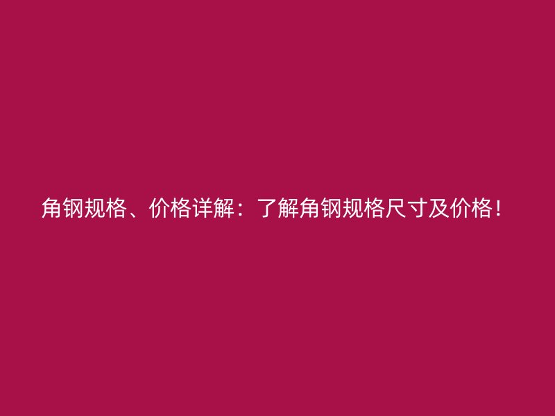 角鋼規(guī)格、價(jià)格詳解：了解角鋼規(guī)格尺寸及價(jià)格！