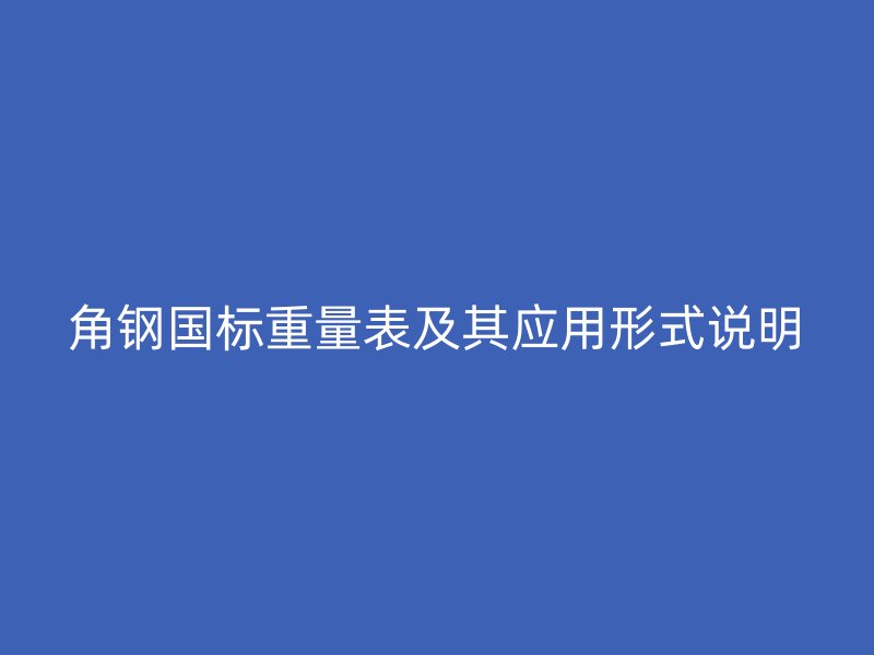 角鋼國標(biāo)重量表及其應(yīng)用形式說明